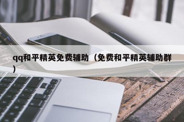 qq和平精英免费辅助（免费和平精英辅助群）