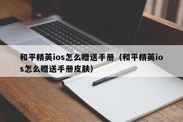 和平精英ios怎么赠送手册（和平精英ios怎么赠送手册皮肤）