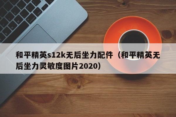 和平精英s12k无后坐力配件（和平精英无后坐力灵敏度图片2020）  第1张