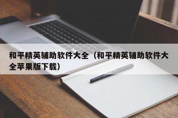 和平精英辅助软件大全（和平精英辅助软件大全苹果版下载）