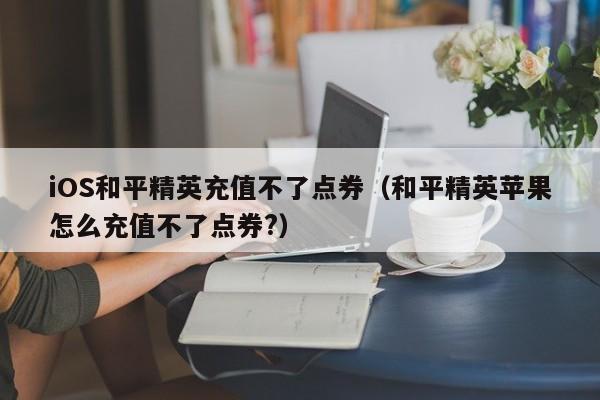 iOS和平精英充值不了点券（和平精英苹果怎么充值不了点券?）  第1张