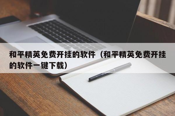 和平精英免费开挂的软件（和平精英免费开挂的软件一键下载）