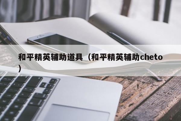 和平精英辅助道具（和平精英辅助cheto）  第1张