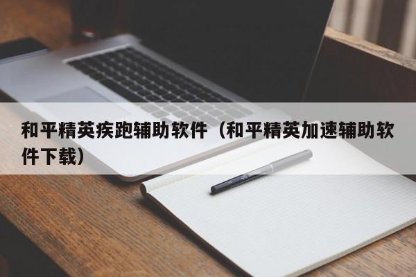 和平精英疾跑辅助软件（和平精英加速辅助软件下载）