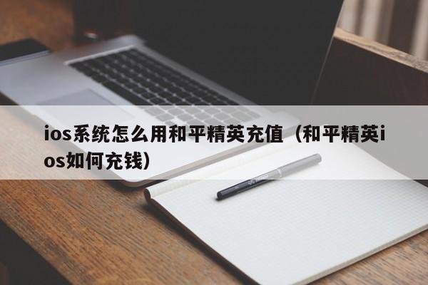 ios系统怎么用和平精英充值（和平精英ios如何充钱）