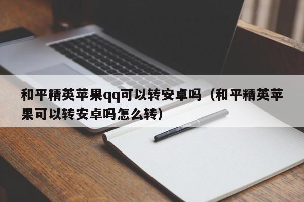 和平精英苹果qq可以转安卓吗（和平精英苹果可以转安卓吗怎么转）  第1张