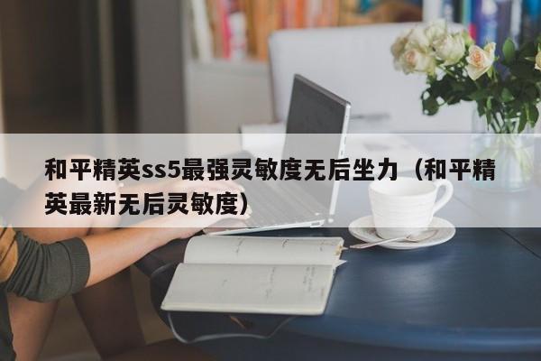 和平精英ss5最强灵敏度无后坐力（和平精英最新无后灵敏度）