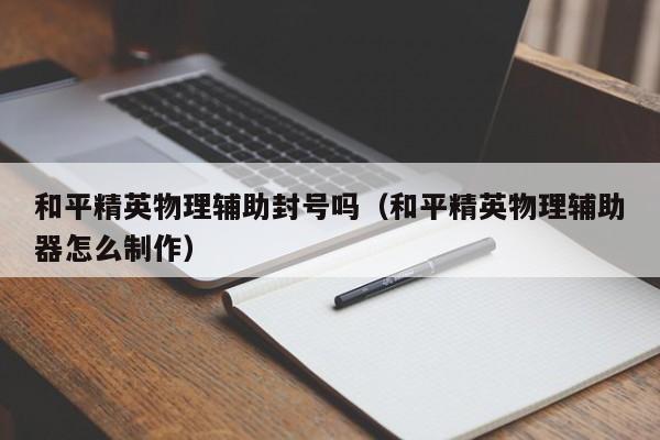 和平精英物理辅助封号吗（和平精英物理辅助器怎么制作）