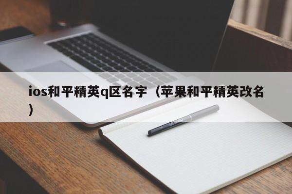 ios和平精英q区名字（苹果和平精英改名）