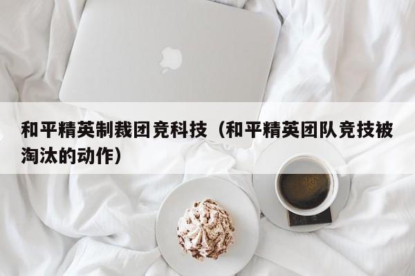 和平精英制裁团竞科技（和平精英团队竞技被淘汰的动作）