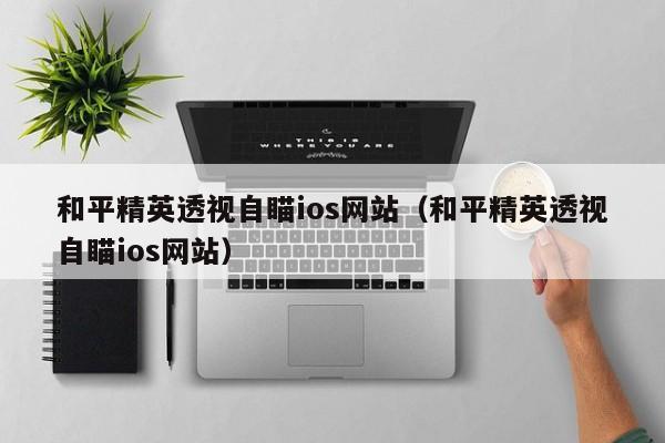 和平精英透视自瞄ios网站（和平精英透视自瞄ios网站）