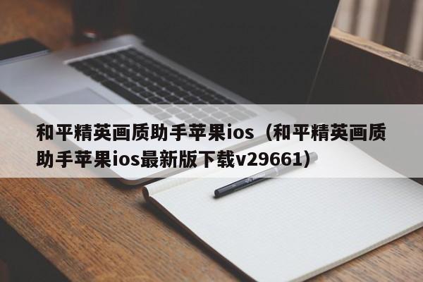 和平精英画质助手苹果ios（和平精英画质助手苹果ios最新版下载v29661）  第1张